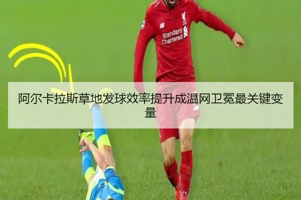 阿尔卡拉斯草地发球效率提升成温网卫冕最关键变量